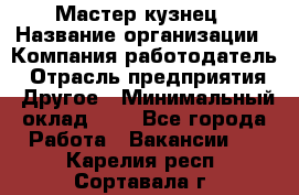 Мастер-кузнец › Название организации ­ Компания-работодатель › Отрасль предприятия ­ Другое › Минимальный оклад ­ 1 - Все города Работа » Вакансии   . Карелия респ.,Сортавала г.